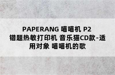 PAPERANG 喵喵机 P2 错题热敏打印机 音乐猫CD款-适用对象 喵喵机的歌